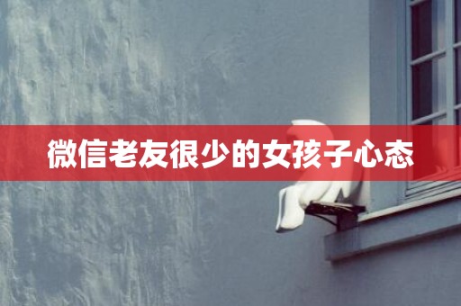 微信老友很少的女孩子心态