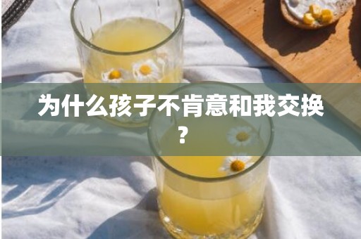 为什么孩子不肯意和我交换？