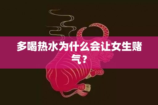 多喝热水为什么会让女生赌气？