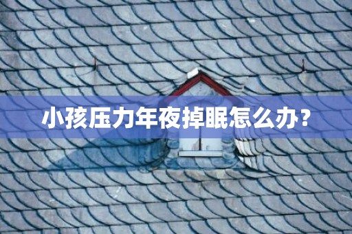 小孩压力年夜掉眠怎么办？