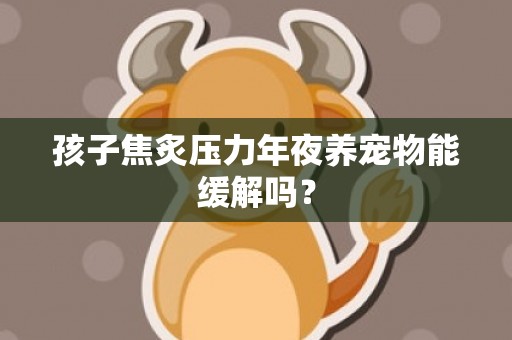 孩子焦炙压力年夜养宠物能缓解吗？