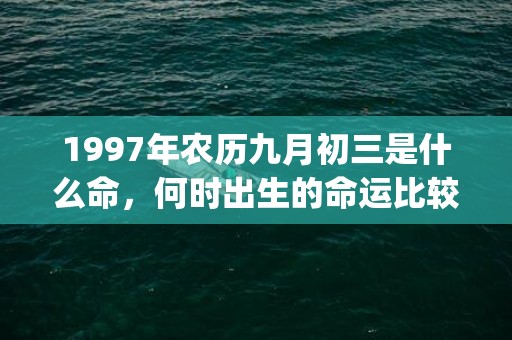 1997年农历九月初三是什么命，何时出生的命运比较好(1997年农历九月)