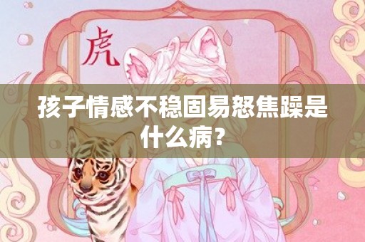 孩子情感不稳固易怒焦躁是什么病？