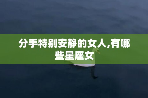 分手特别安静的女人,有哪些星座女