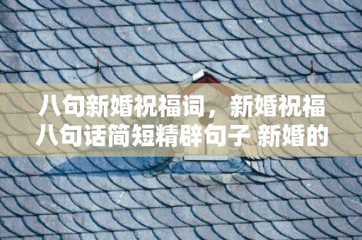 八句新婚祝福词，新婚祝福八句话简短精辟句子 新婚的祝福语洋气短句