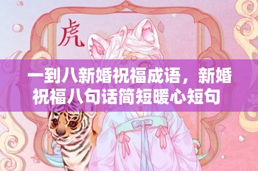 一到八新婚祝福成语，新婚祝福八句话简短暖心短句 新婚的祝福语洋气短句