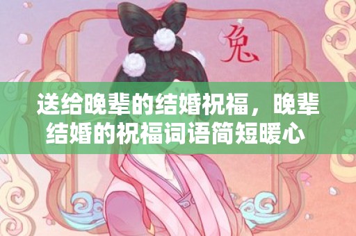 送给晚辈的结婚祝福，晚辈结婚的祝福词语简短暖心 晚辈结婚祝福语简短