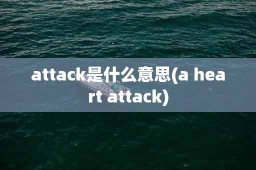 attack是什么意思(a heart attack)