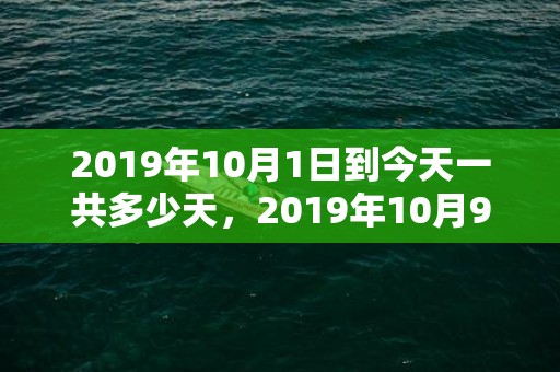 2019年10月1日到今天一共多少天，2019年10月9号子时出生的男孩怎么取一个好名字呢