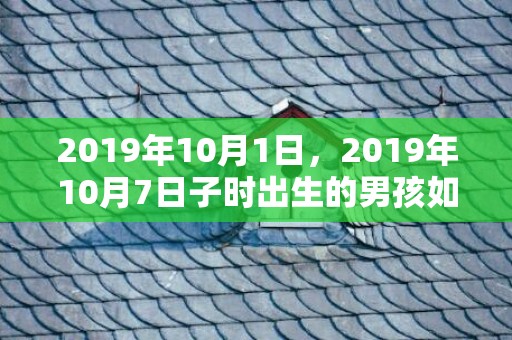 2019年10月1日，2019年10月7日子时出生的男孩如何取一个好名字