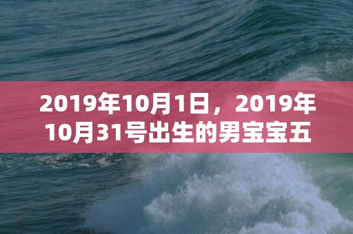 2019年10月1日，2019年10月31号出生的男宝宝五行缺土取名注意事项