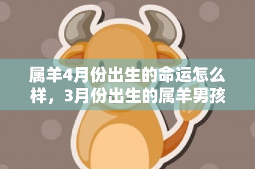 属羊4月份出生的命运怎么样，3月份出生的属羊男孩起什么名字好