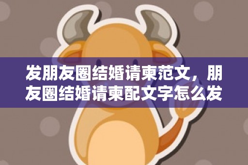 发朋友圈结婚请柬范文，朋友圈结婚请柬配文字怎么发 父母发电子请帖配什么文字