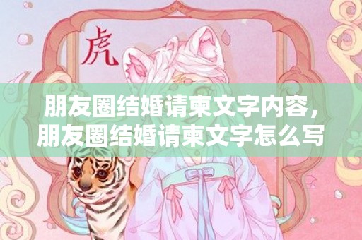 朋友圈结婚请柬文字内容，朋友圈结婚请柬文字怎么写的 结婚请柬怎么写敬邀