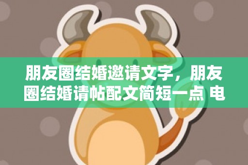 朋友圈结婚邀请文字，朋友圈结婚请帖配文简短一点 电子请帖发朋友圈范文
