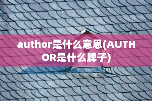author是什么意思(AUTHOR是什么牌子)
