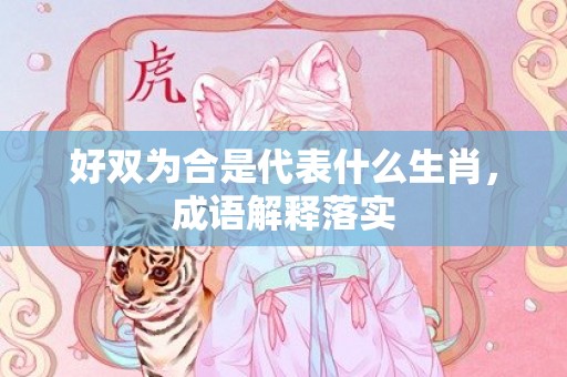 好双为合是代表什么生肖，成语解释落实