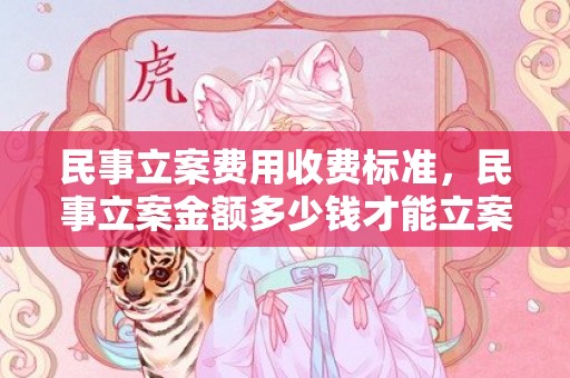 民事立案费用收费标准，民事立案金额多少钱才能立案？民事立案没有被告身份证号怎么办