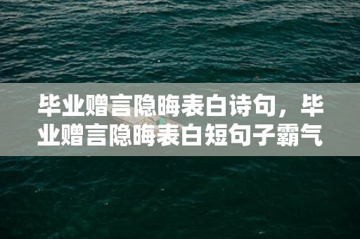 毕业赠言隐晦表白诗句，毕业赠言隐晦表白短句子霸气 毕业赠言4字