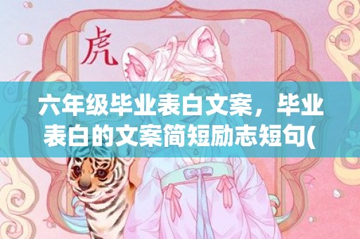 六年级毕业表白文案，毕业表白的文案简短励志短句(毕业表白情书)