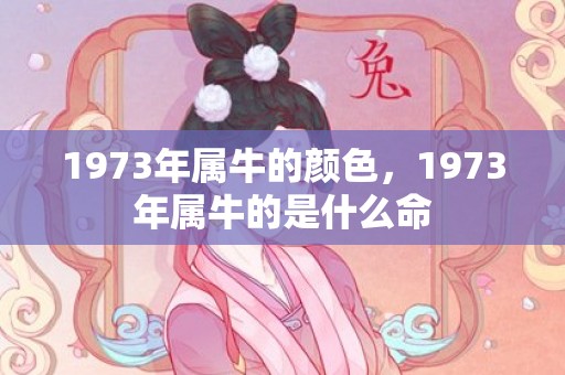 1973年属牛的颜色，1973年属牛的是什么命