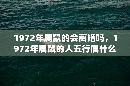 1972年属鼠的会离婚吗，1972年属鼠的人五行属什么
