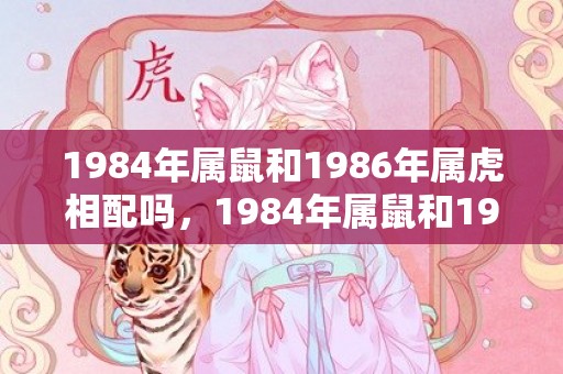 1984年属鼠和1986年属虎相配吗，1984年属鼠和1986年属虎相配吗
