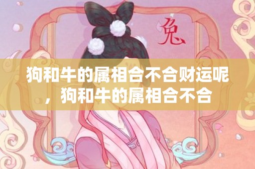 狗和牛的属相合不合财运呢，狗和牛的属相合不合