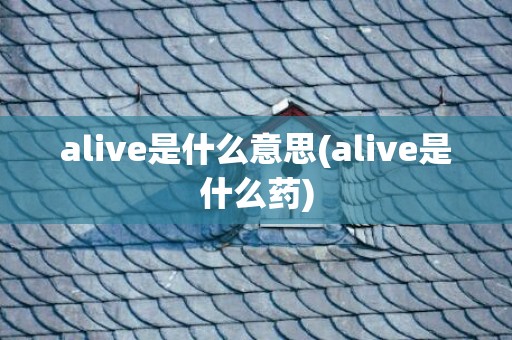 alive是什么意思(alive是什么药)