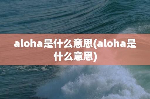 aloha是什么意思(aloha是什么意思)