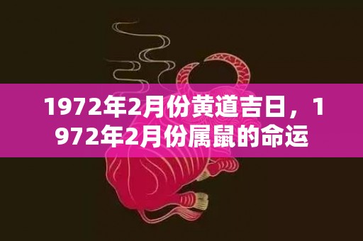 1972年2月份黄道吉日，1972年2月份属鼠的命运
