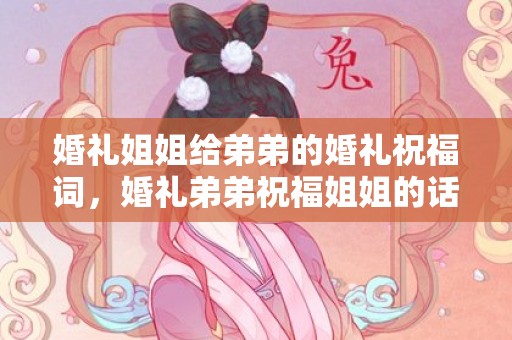 婚礼姐姐给弟弟的婚礼祝福词，婚礼弟弟祝福姐姐的话语简短？新娘婚礼表白 简短感人