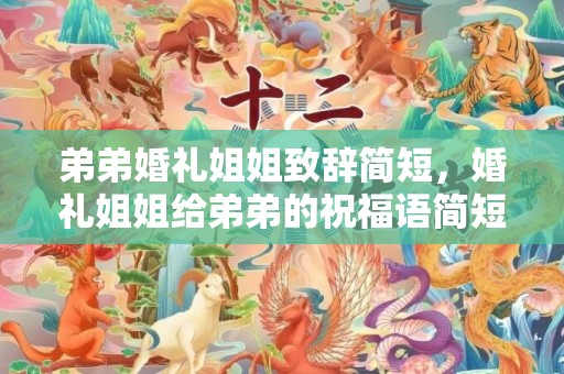 弟弟婚礼姐姐致辞简短，婚礼姐姐给弟弟的祝福语简短？20岁生日祝福语简短