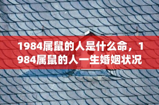 1984属鼠的人是什么命，1984属鼠的人一生婚姻状况(2)