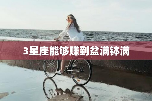 3星座能够赚到盆满钵满