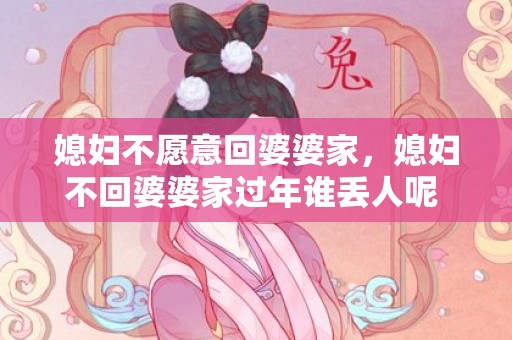 媳妇不愿意回婆婆家，媳妇不回婆婆家过年谁丢人呢 媳妇不回婆家是谁的错