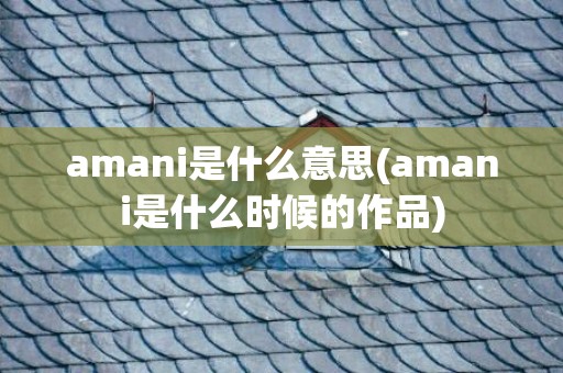 amani是什么意思(amani是什么时候的作品)