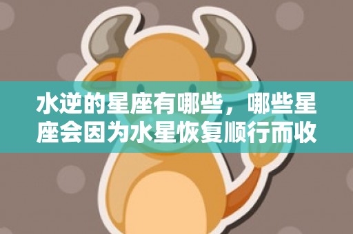 水逆的星座有哪些，哪些星座会因为水星恢复顺行而收获幸运