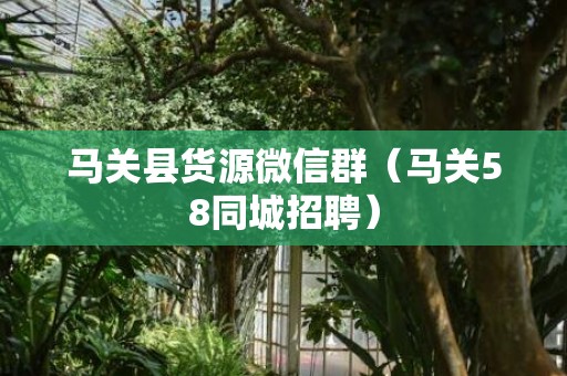 马关县货源微信群（马关58同城招聘）