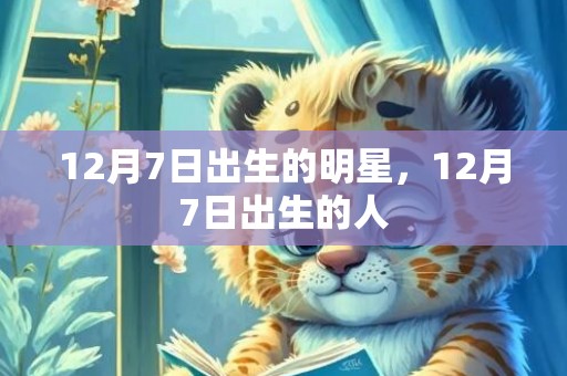 12月7日出生的明星，12月7日出生的人