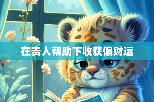 在贵人帮助下收获偏财运