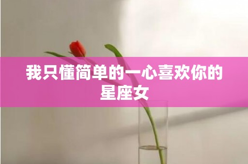 我只懂简单的一心喜欢你的星座女