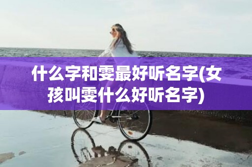 什么字和雯最好听名字(女孩叫雯什么好听名字)
