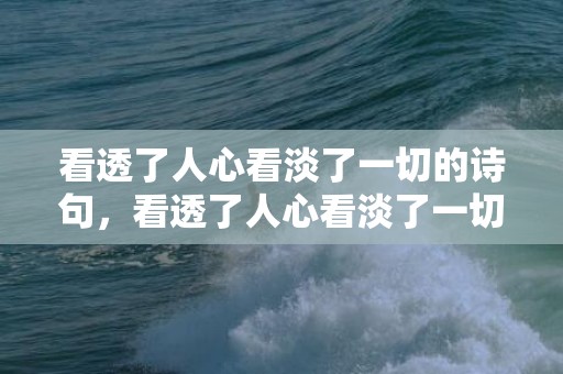 看透了人心看淡了一切的诗句，看透了人心看淡了一切的诗句 看透人心的句子