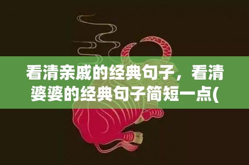 看清亲戚的经典句子，看清婆婆的经典句子简短一点(晒朋友圈好婆婆的句子)