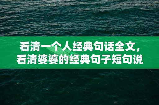 看清一个人经典句话全文，看清婆婆的经典句子短句说说，认清婆婆后心寒的句子