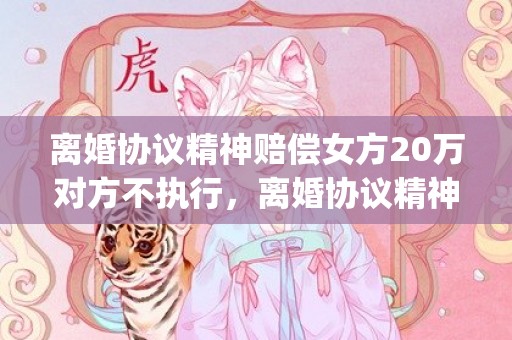 离婚协议精神赔偿女方20万对方不执行，离婚协议精神赔偿标准是多少(离婚协议可以要求精神损失)
