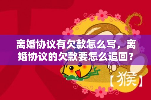 离婚协议有欠款怎么写，离婚协议的欠款要怎么追回？？不履行离婚协议的后果