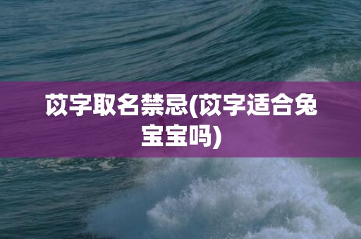 苡字取名禁忌(苡字适合兔宝宝吗)