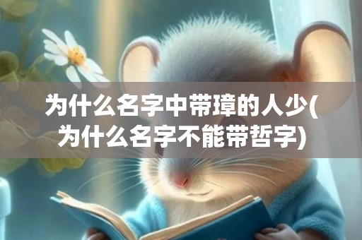为什么名字中带璋的人少(为什么名字不能带哲字)